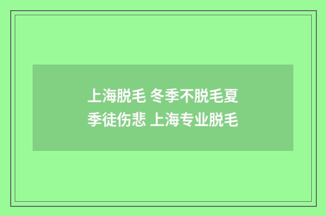 上海脱毛 冬季不脱毛夏季徒伤悲 上海专业脱毛