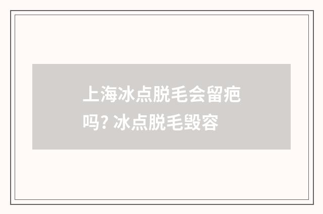 上海冰点脱毛会留疤吗? 冰点脱毛毁容