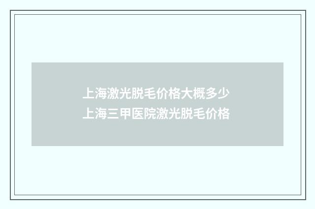 上海激光脱毛价格大概多少 上海三甲医院激光脱毛价格