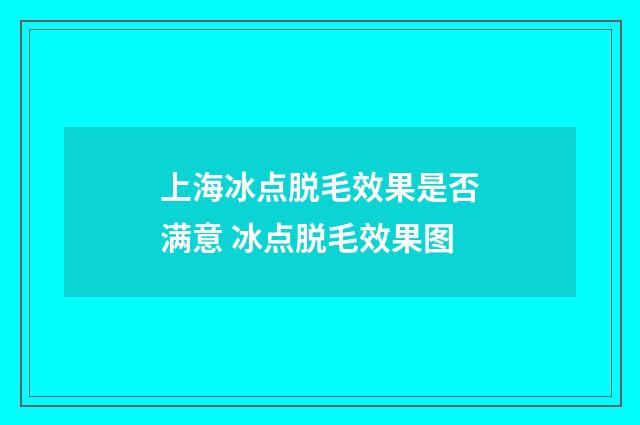 上海冰点脱毛效果是否满意 冰点脱毛效果图