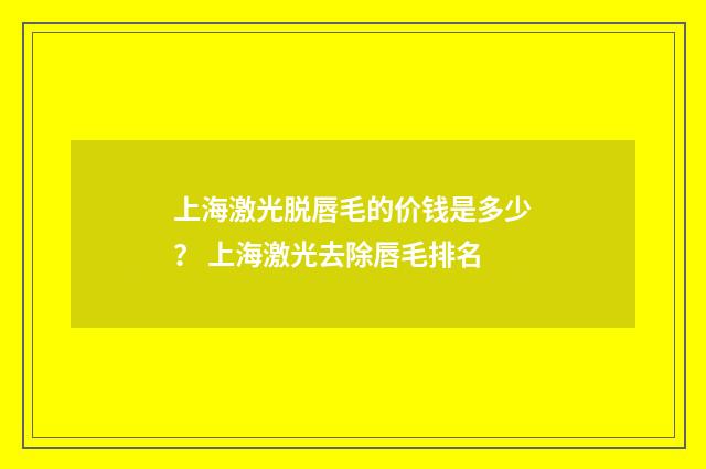 上海激光脱唇毛的价钱是多少？ 上海激光去除唇毛排名