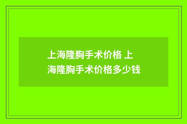 上海隆胸手术价格 上海隆胸手术价格多少钱