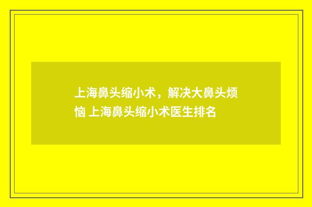 上海鼻头缩小术，解决大鼻头烦恼 上海鼻头缩小术医生排名