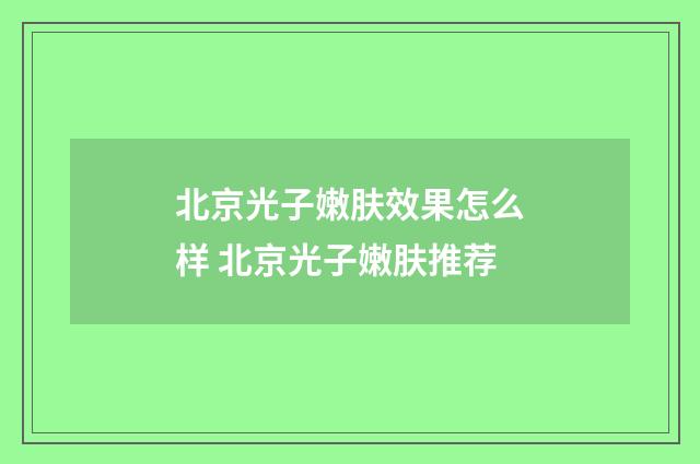 北京光子嫩肤效果怎么样 北京光子嫩肤推荐