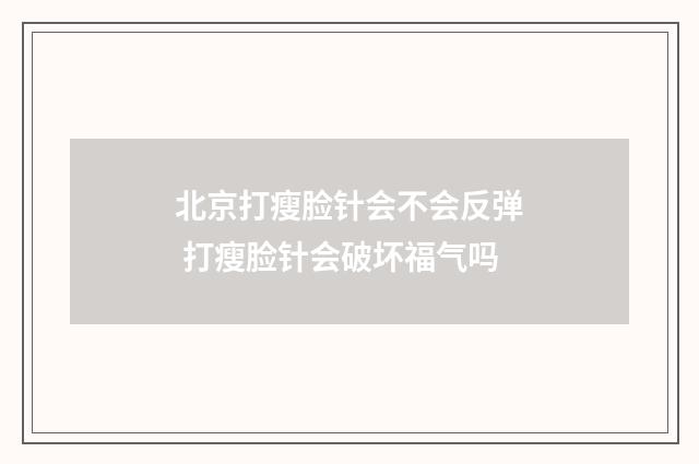 北京打瘦脸针会不会反弹 打瘦脸针会破坏福气吗