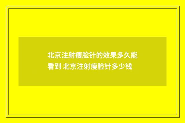 北京注射瘦脸针的效果多久能看到 北京注射瘦脸针多少钱