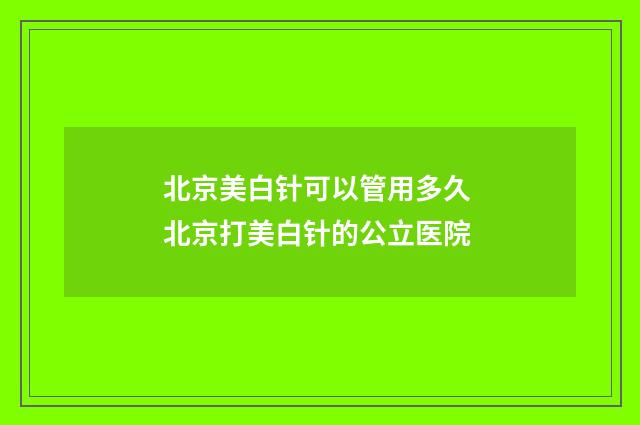 北京美白针可以管用多久 北京打美白针的公立医院