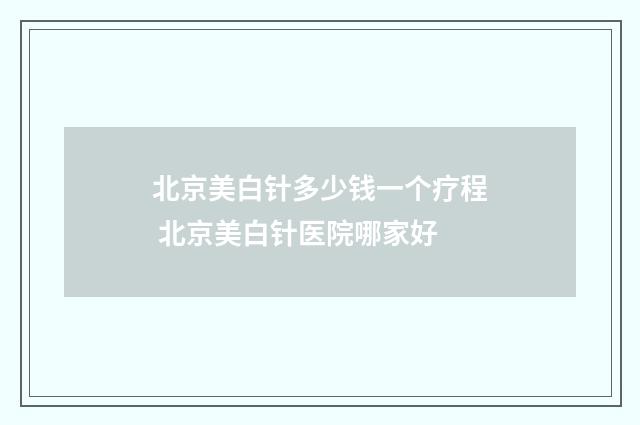 北京美白针多少钱一个疗程 北京美白针医院哪家好
