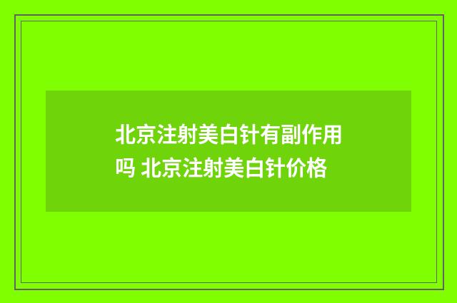 北京注射美白针有副作用吗 北京注射美白针价格