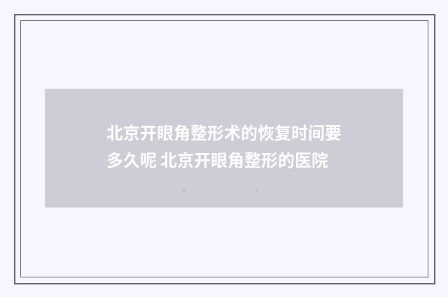 北京开眼角整形术的恢复时间要多久呢 北京开眼角整形的医院