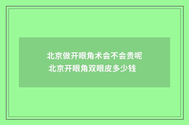 北京做开眼角术会不会贵呢 北京开眼角双眼皮多少钱