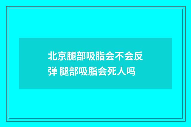 北京腿部吸脂会不会反弹 腿部吸脂会死人吗