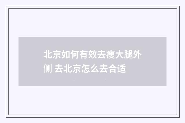 北京如何有效去瘦大腿外侧 去北京怎么去合适