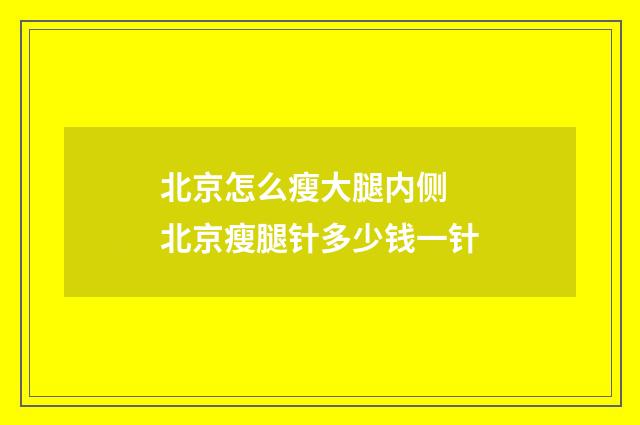 北京怎么瘦大腿内侧 北京瘦腿针多少钱一针