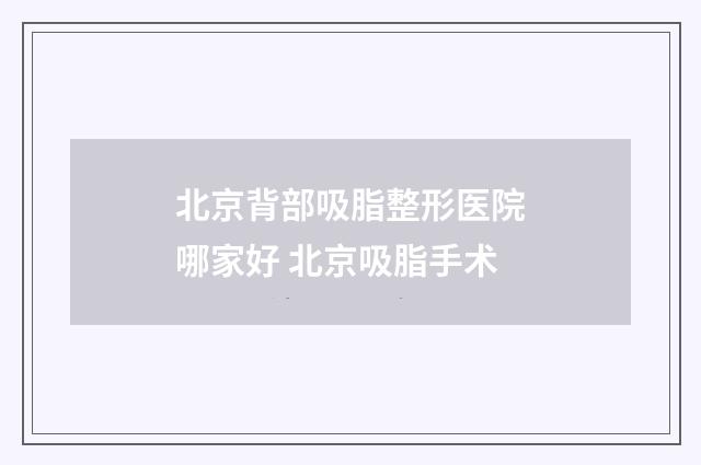 北京背部吸脂整形医院哪家好 北京吸脂手术