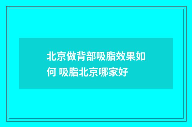 北京做背部吸脂效果如何 吸脂北京哪家好