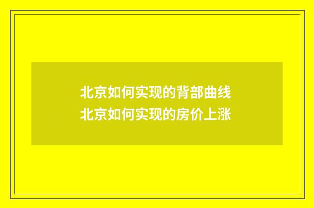 北京如何实现的背部曲线 北京如何实现的房价上涨