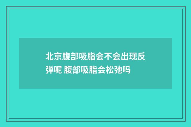 北京腹部吸脂会不会出现反弹呢 腹部吸脂会松弛吗