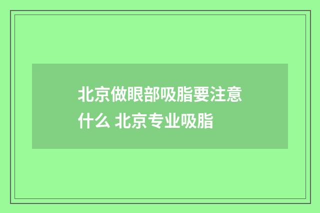 北京做眼部吸脂要注意什么 北京专业吸脂