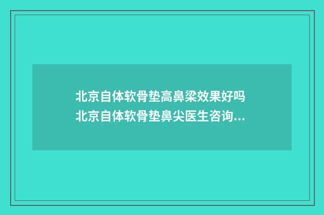 北京自体软骨垫高鼻梁效果好吗 北京自体软骨垫鼻尖医生咨询伊美网