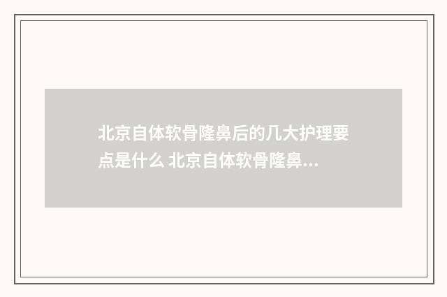 北京自体软骨隆鼻后的几大护理要点是什么 北京自体软骨隆鼻医院