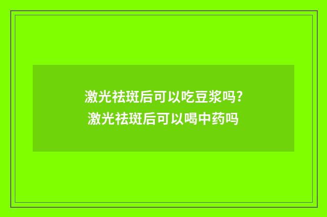 激光祛斑后可以吃豆浆吗? 激光祛斑后可以喝中药吗