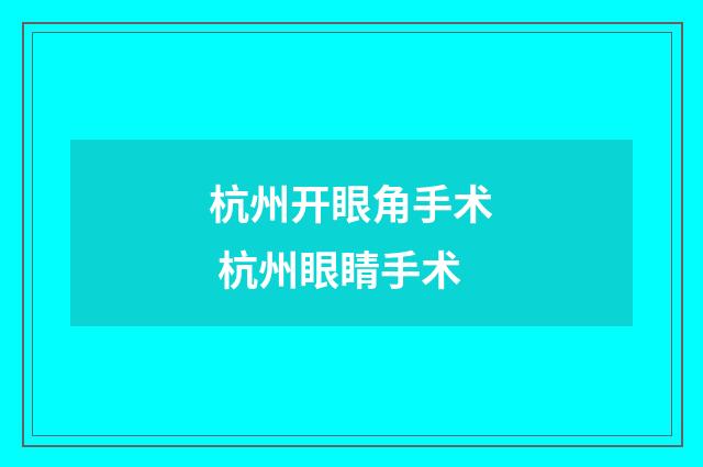 杭州开眼角手术 杭州眼睛手术