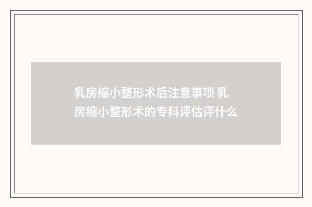 乳房缩小整形术后注意事项 乳房缩小整形术的专科评估评什么