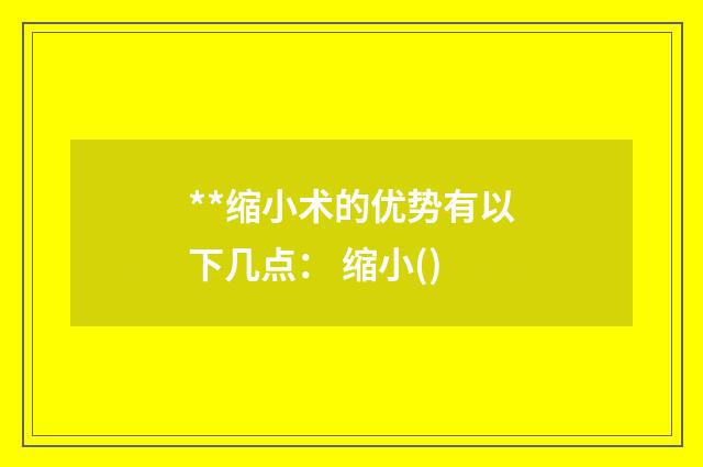 **缩小术的优势有以下几点： 缩小()
