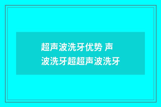 超声波洗牙优势 声波洗牙超超声波洗牙
