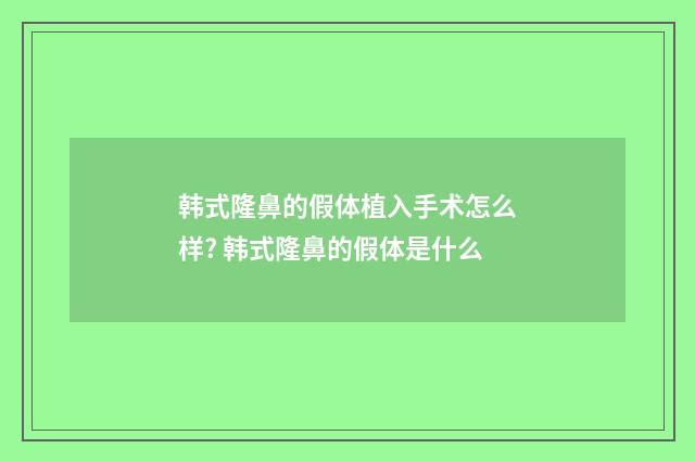 韩式隆鼻的假体植入手术怎么样? 韩式隆鼻的假体是什么