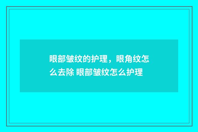 眼部皱纹的护理，眼角纹怎么去除 眼部皱纹怎么护理