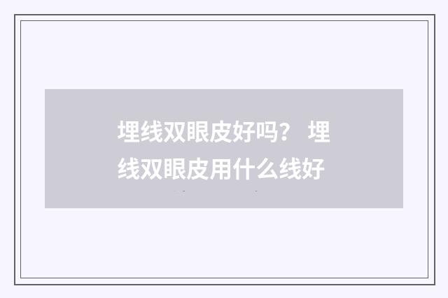 埋线双眼皮好吗？ 埋线双眼皮用什么线好