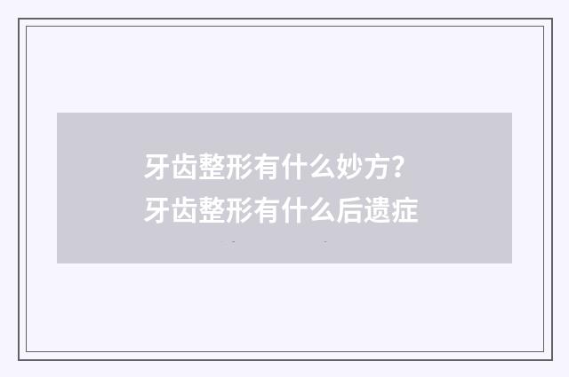牙齿整形有什么妙方？ 牙齿整形有什么后遗症