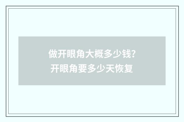 做开眼角大概多少钱？ 开眼角要多少天恢复