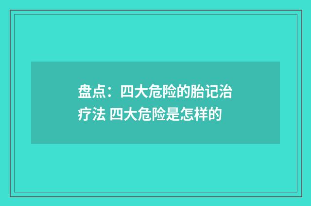 盘点：四大危险的胎记治疗法 四大危险是怎样的