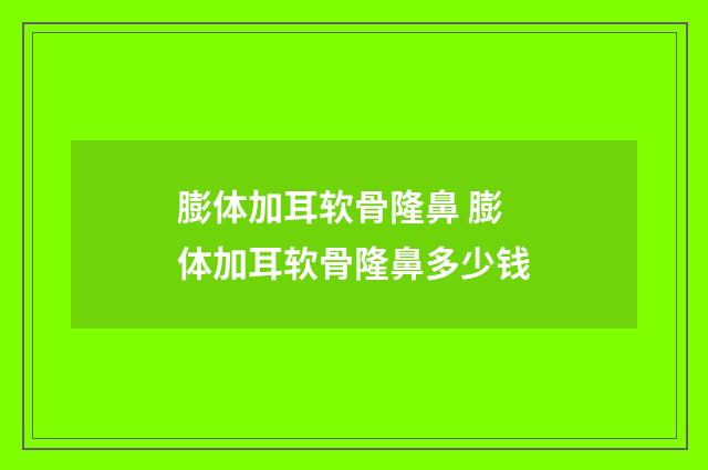 膨体加耳软骨隆鼻 膨体加耳软骨隆鼻多少钱