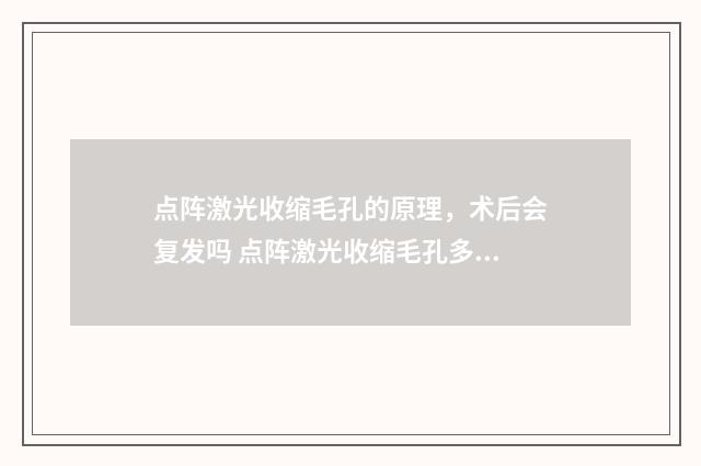 点阵激光收缩毛孔的原理，术后会复发吗 点阵激光收缩毛孔多久能看到效果