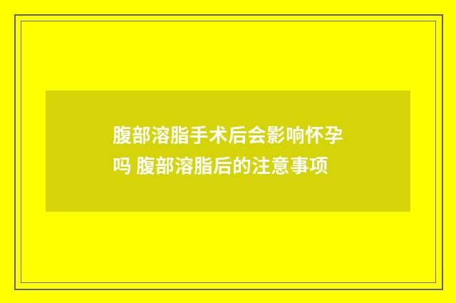 腹部溶脂手术后会影响怀孕吗 腹部溶脂后的注意事项