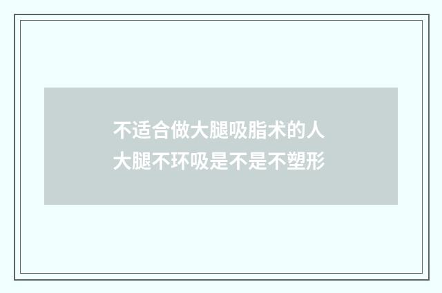 不适合做大腿吸脂术的人 大腿不环吸是不是不塑形