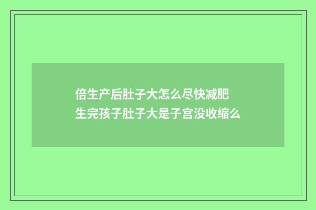 倍生产后肚子大怎么尽快减肥 生完孩子肚子大是子宫没收缩么