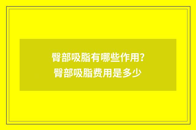 臀部吸脂有哪些作用？ 臀部吸脂费用是多少