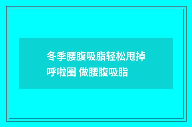 冬季腰腹吸脂轻松甩掉呼啦圈 做腰腹吸脂