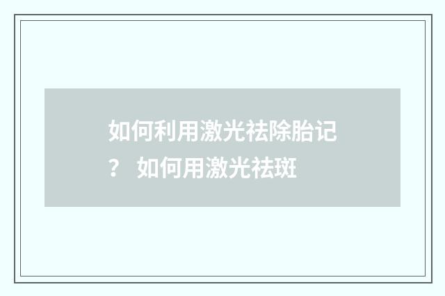 如何利用激光祛除胎记？ 如何用激光祛斑