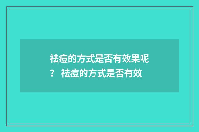 祛痘的方式是否有效果呢？ 祛痘的方式是否有效
