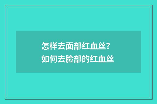 怎样去面部红血丝？ 如何去脸部的红血丝