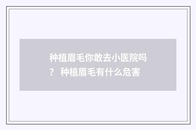 种植眉毛你敢去小医院吗？ 种植眉毛有什么危害