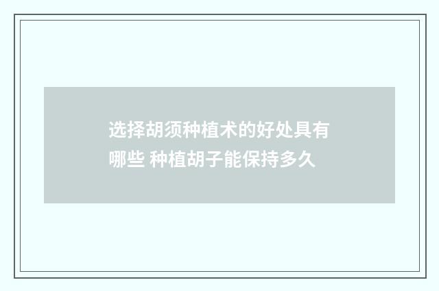 选择胡须种植术的好处具有哪些 种植胡子能保持多久