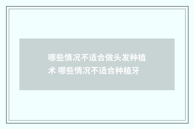 哪些情况不适合做头发种植术 哪些情况不适合种植牙