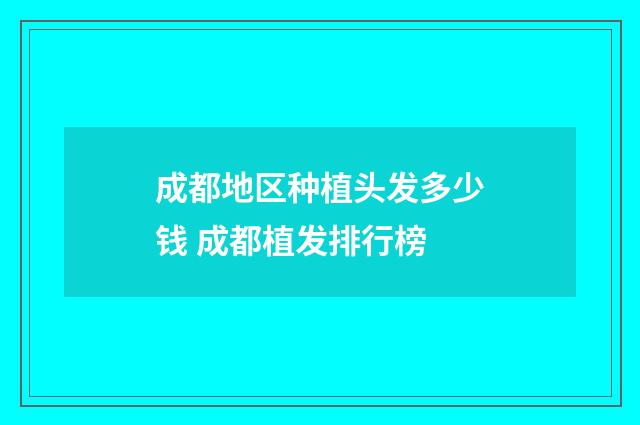 成都地区种植头发多少钱 成都植发排行榜